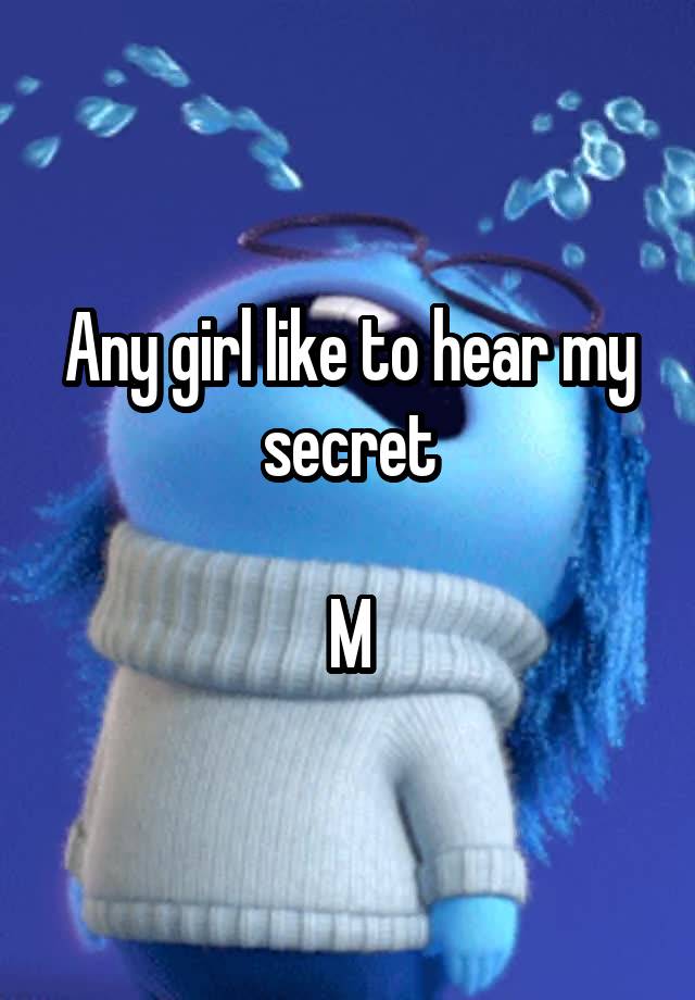 Any girl like to hear my secret

M