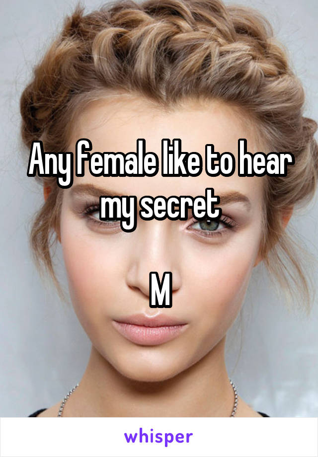 Any female like to hear my secret

M