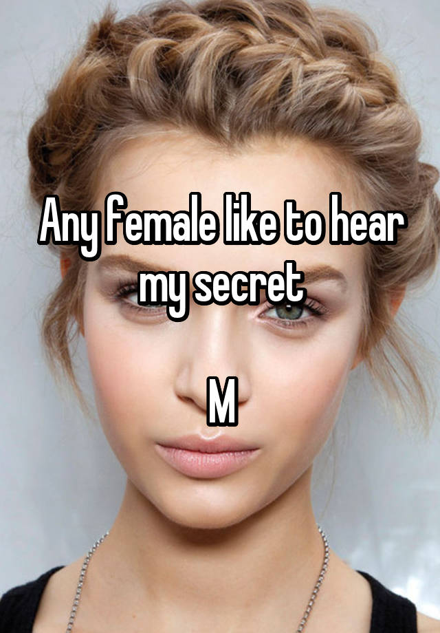 Any female like to hear my secret

M