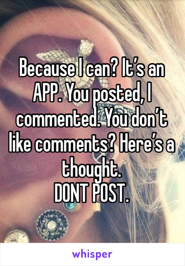 Because I can? It’s an APP. You posted, I commented. You don’t like comments? Here’s a thought.
DONT POST.