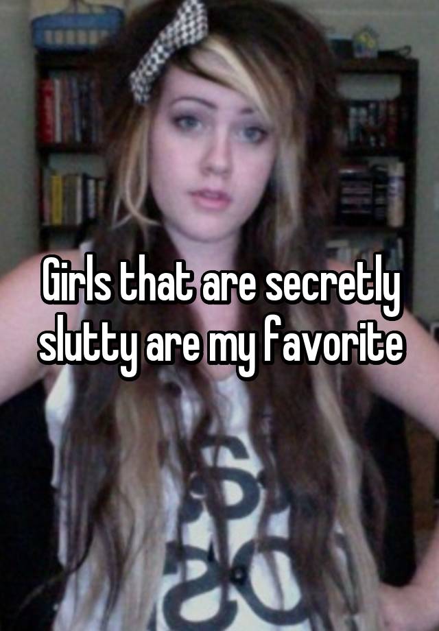 Girls that are secretly slutty are my favorite