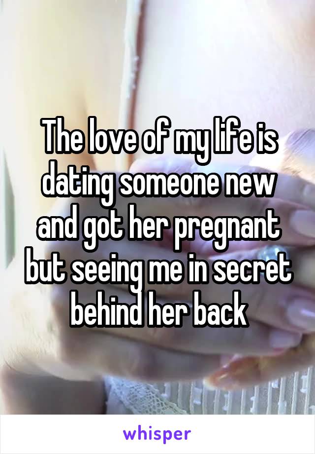 The love of my life is dating someone new and got her pregnant but seeing me in secret behind her back