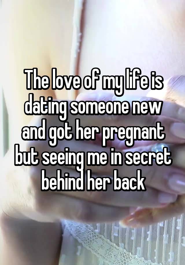 The love of my life is dating someone new and got her pregnant but seeing me in secret behind her back