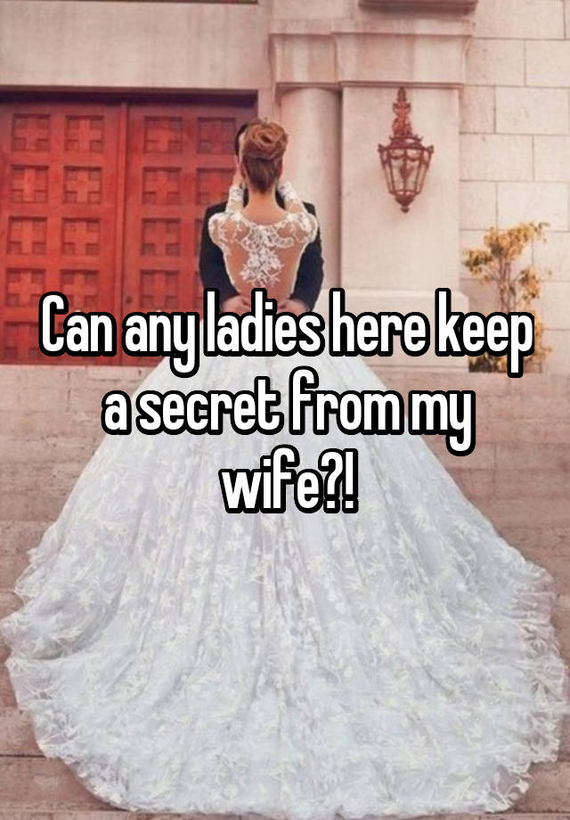 Can any ladies here keep a secret from my wife?!