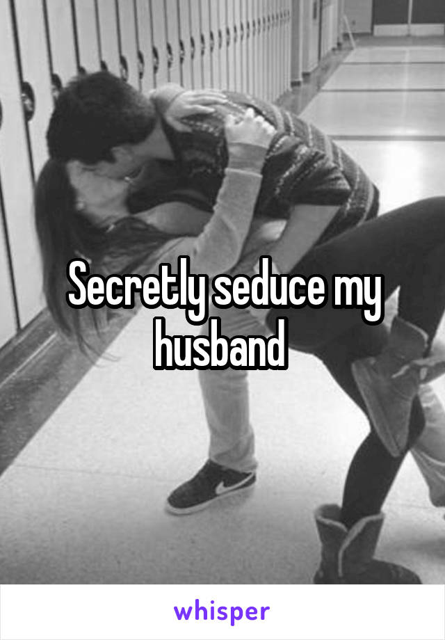 Secretly seduce my husband 