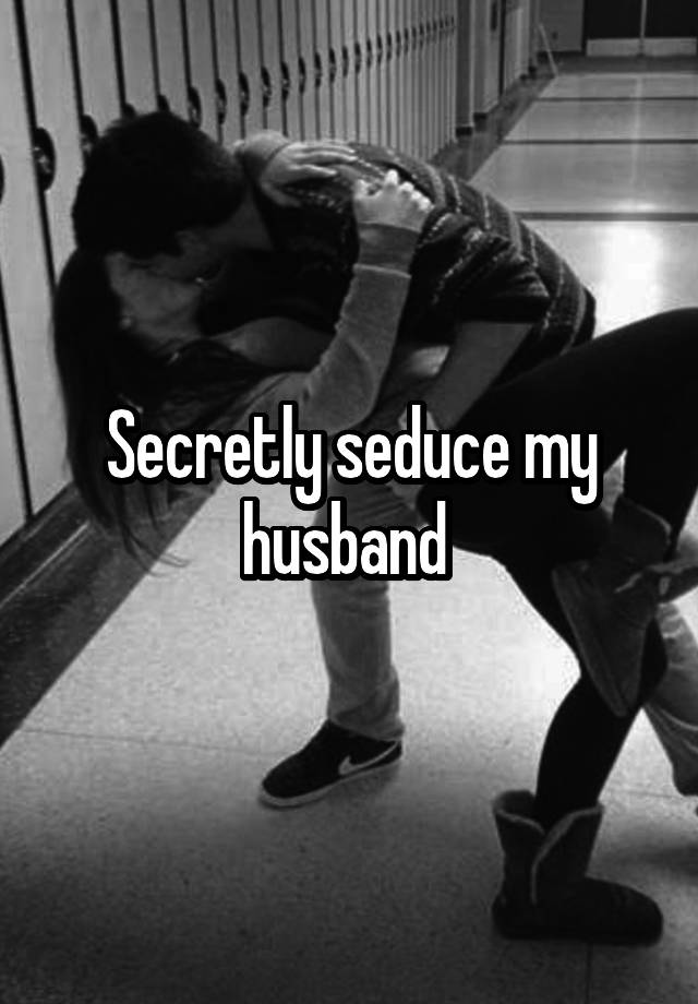 Secretly seduce my husband 