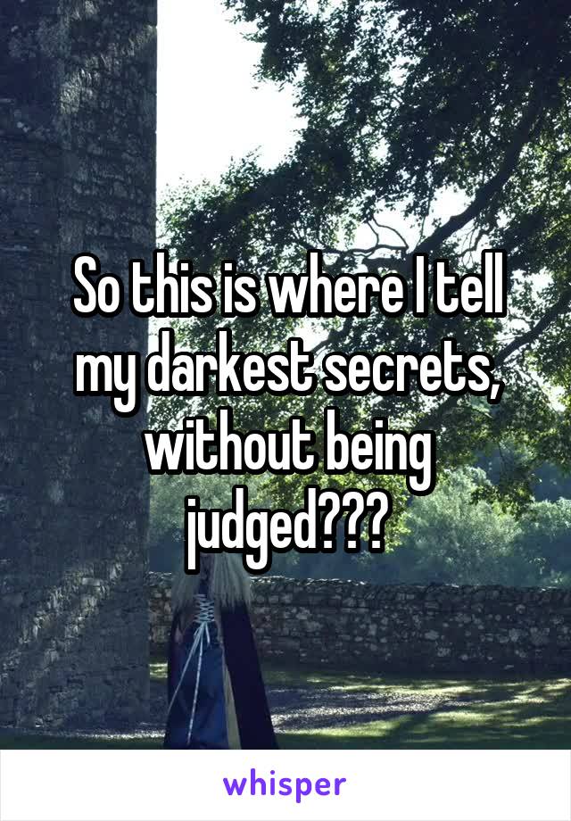 So this is where I tell my darkest secrets, without being judged???