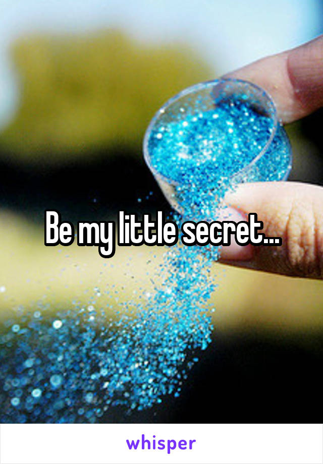 Be my IittIe secret...