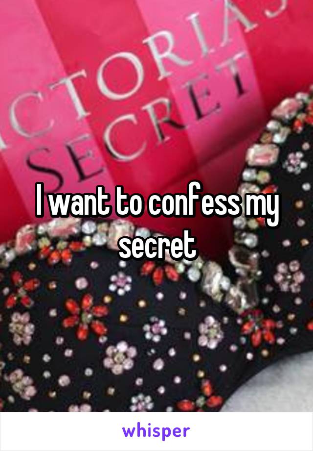 I want to confess my secret