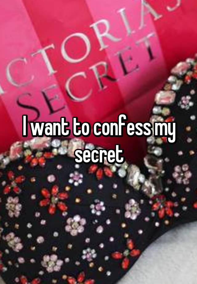 I want to confess my secret