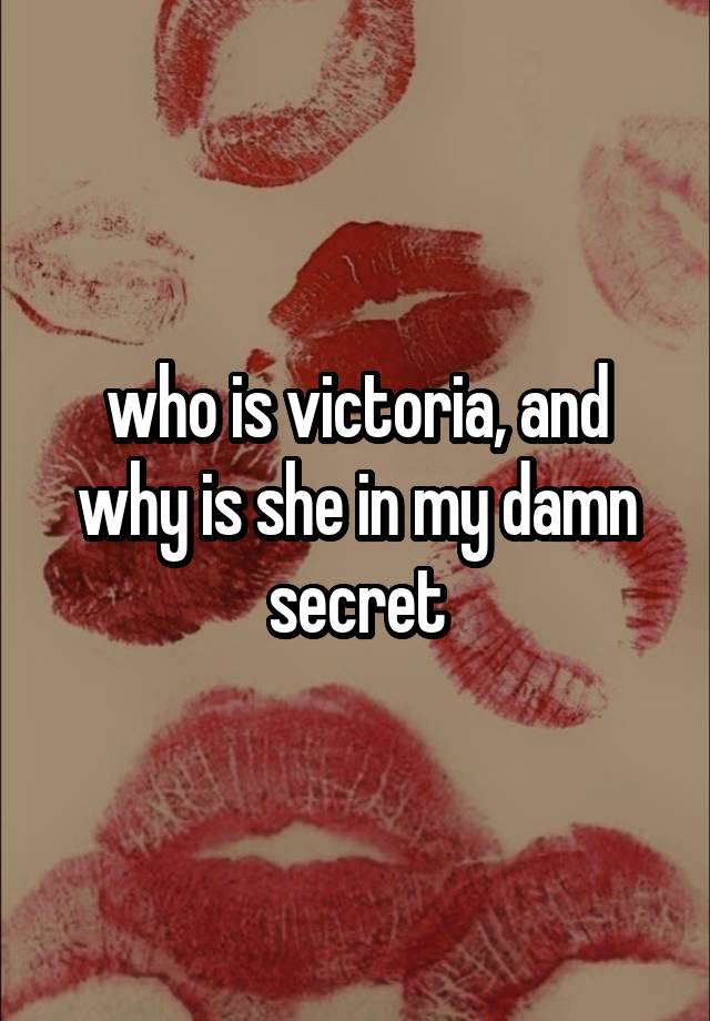 who is victoria, and why is she in my damn secret