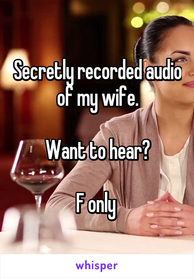 Secretly recorded audio of my wife.

Want to hear?

F only 