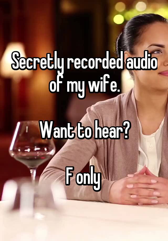 Secretly recorded audio of my wife.

Want to hear?

F only 