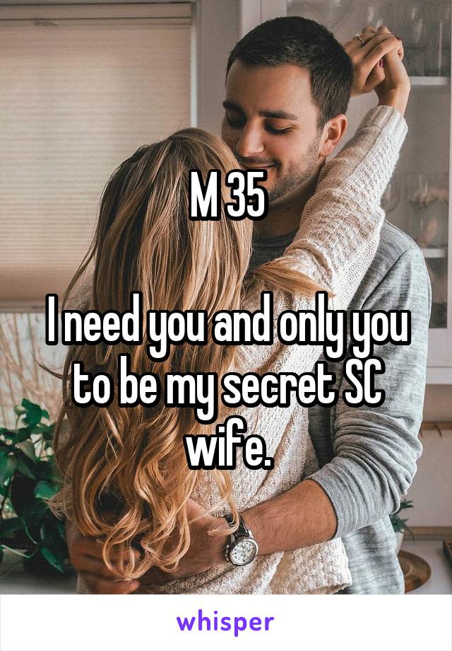 M 35

I need you and only you to be my secret SC wife.