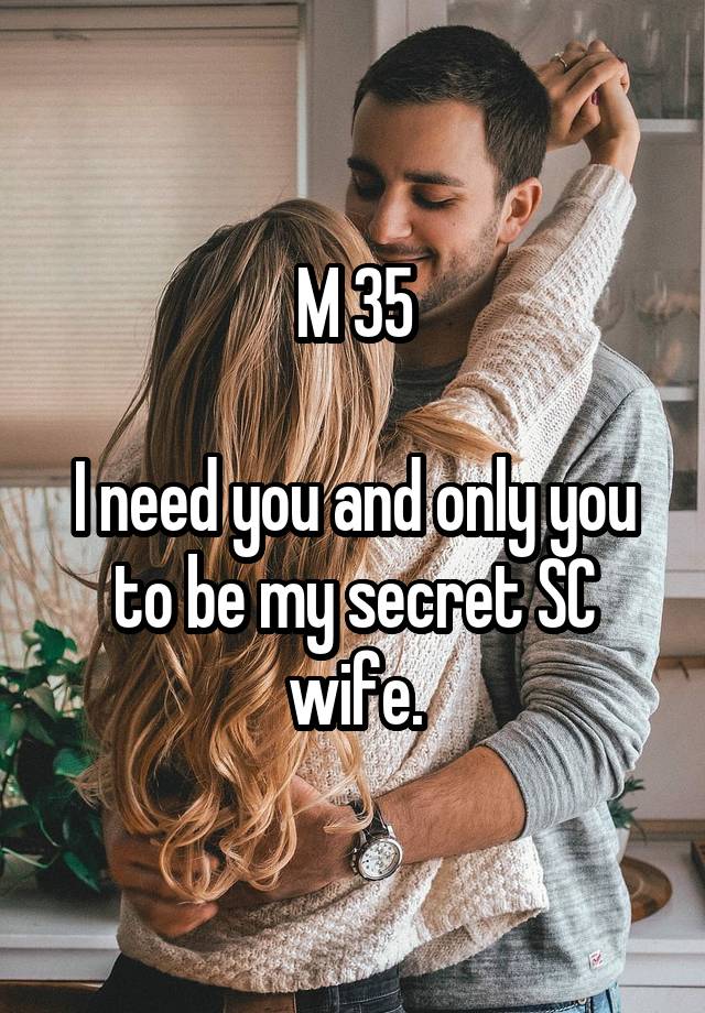 M 35

I need you and only you to be my secret SC wife.