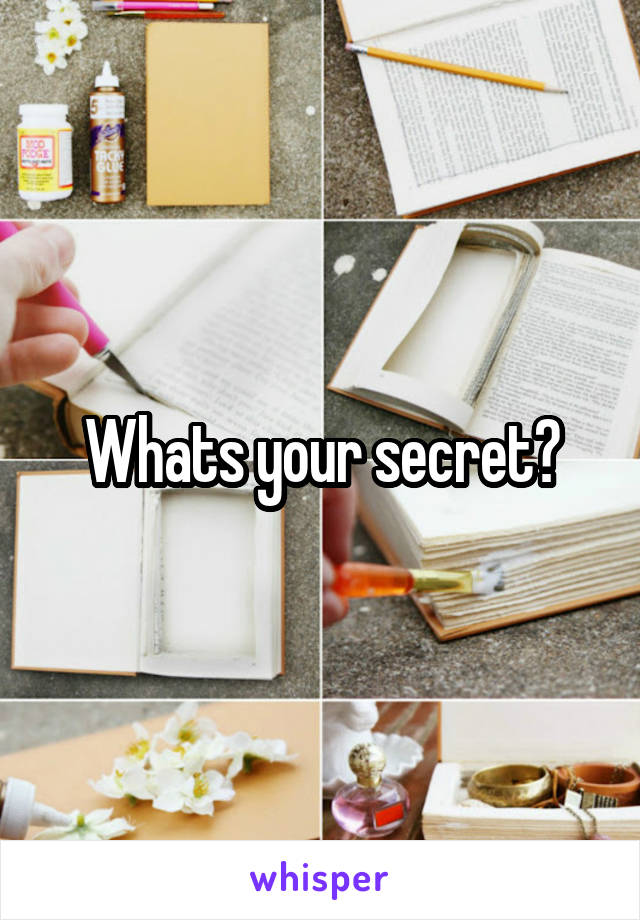 Whats your secret?