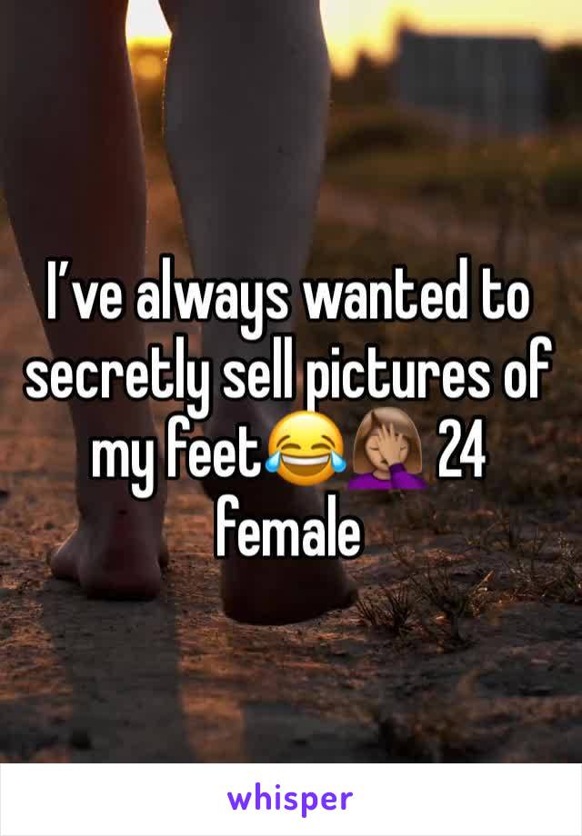 I’ve always wanted to secretly sell pictures of my feet😂🤦🏽‍♀️ 24 female 