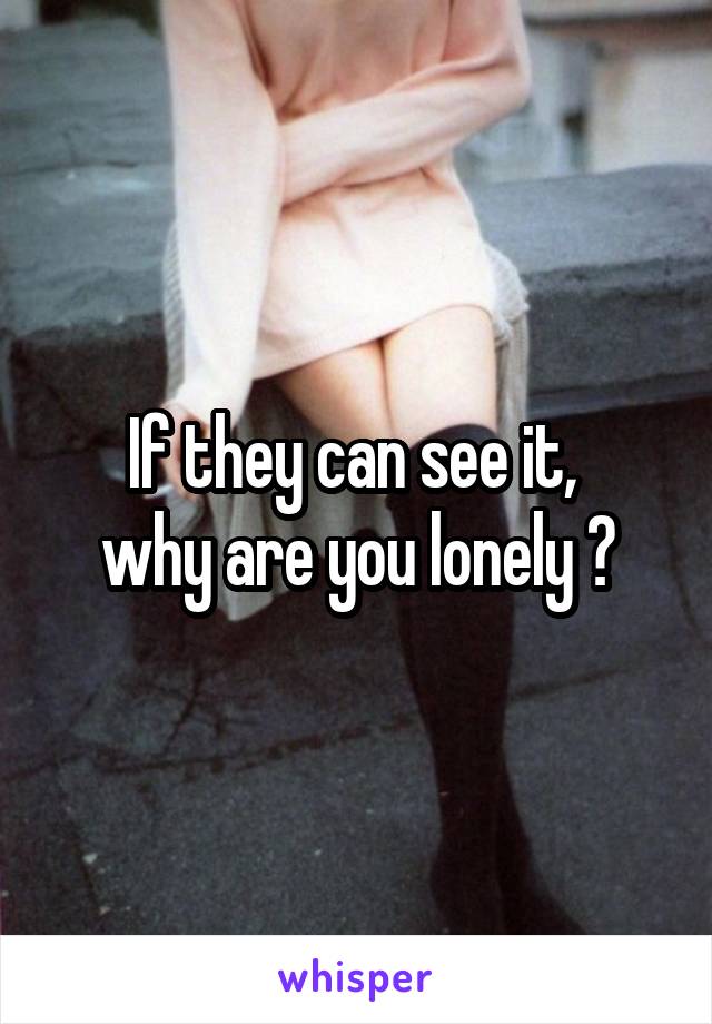 If they can see it, 
why are you lonely ?