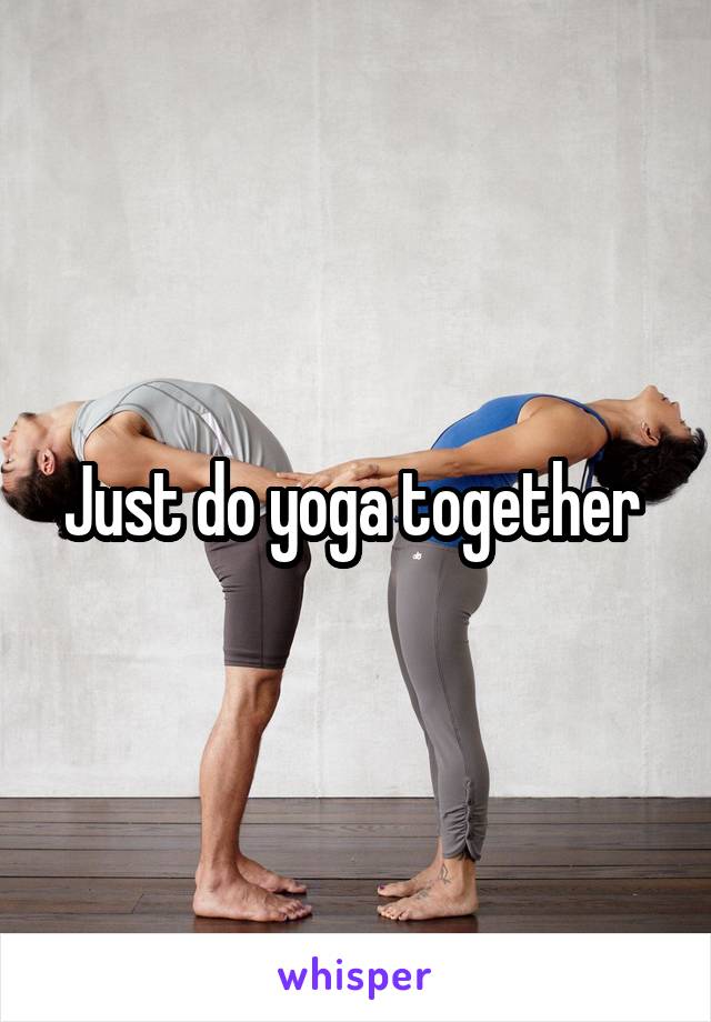 Just do yoga together 