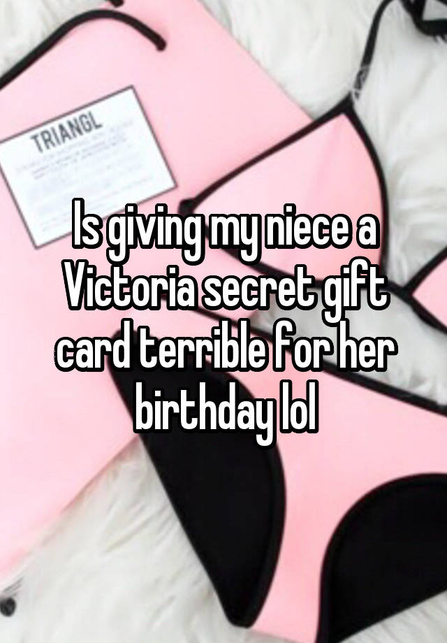 Is giving my niece a Victoria secret gift card terrible for her birthday lol