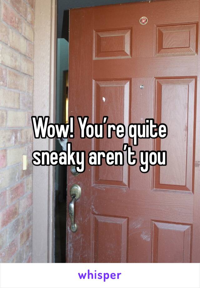 Wow! You’re quite sneaky aren’t you