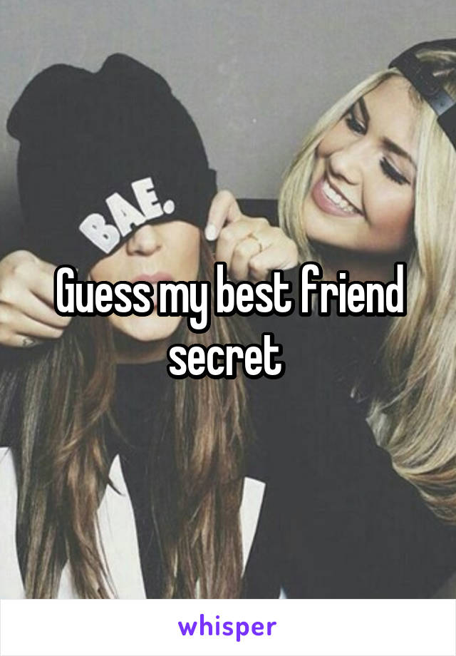 Guess my best friend secret 