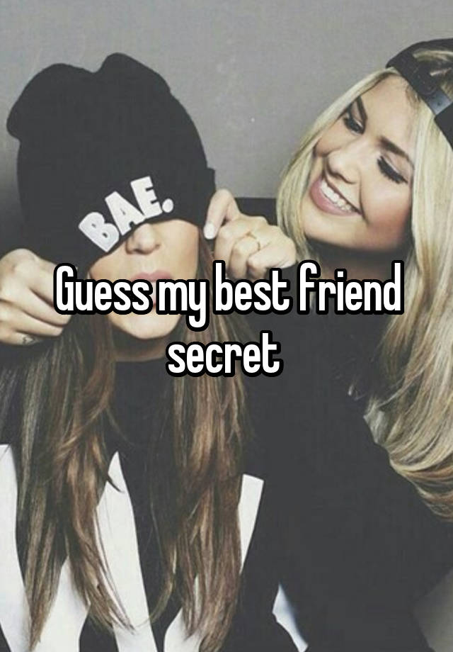 Guess my best friend secret 