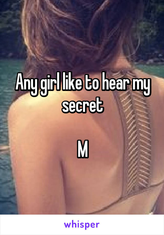 Any girl like to hear my secret

M