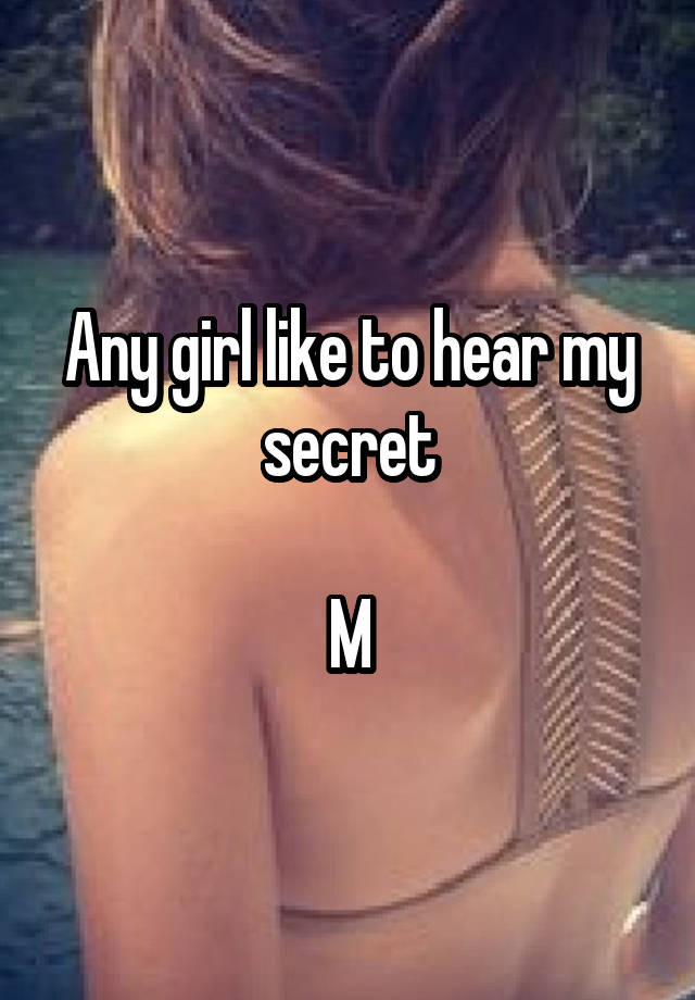 Any girl like to hear my secret

M