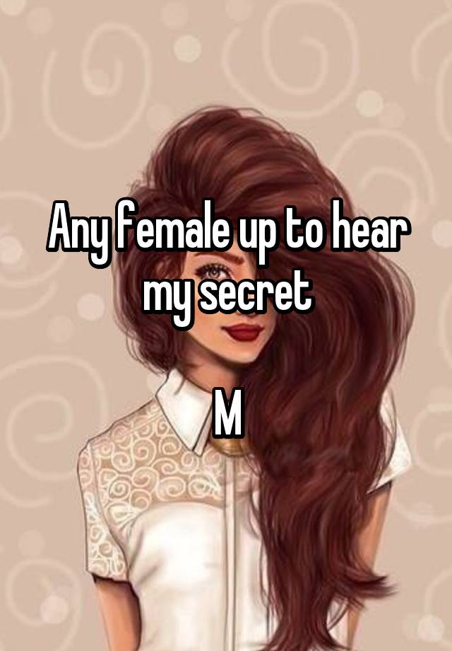 Any female up to hear my secret

M