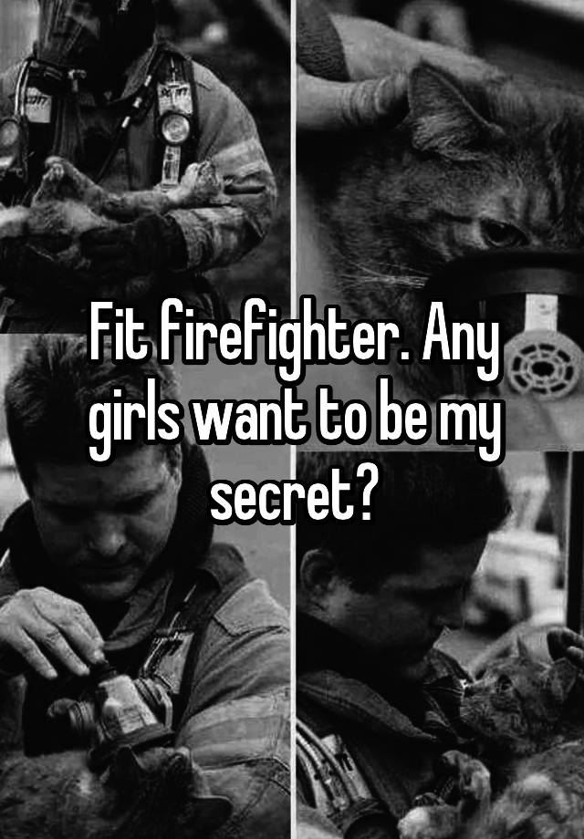 Fit firefighter. Any girls want to be my secret?