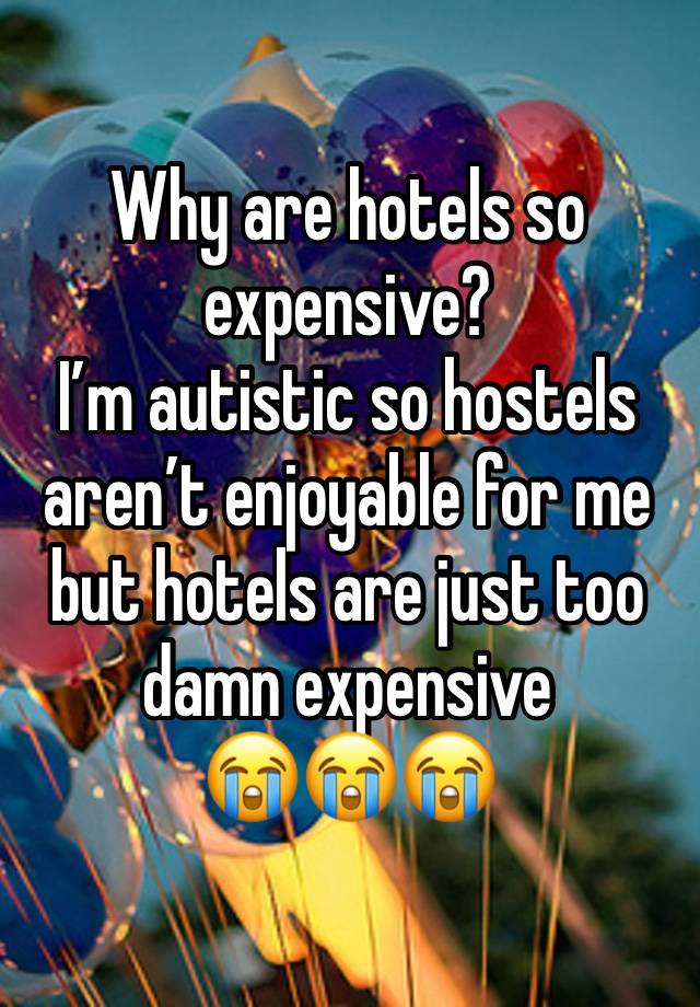 Why are hotels so expensive?
I’m autistic so hostels aren’t enjoyable for me but hotels are just too damn expensive 
😭😭😭