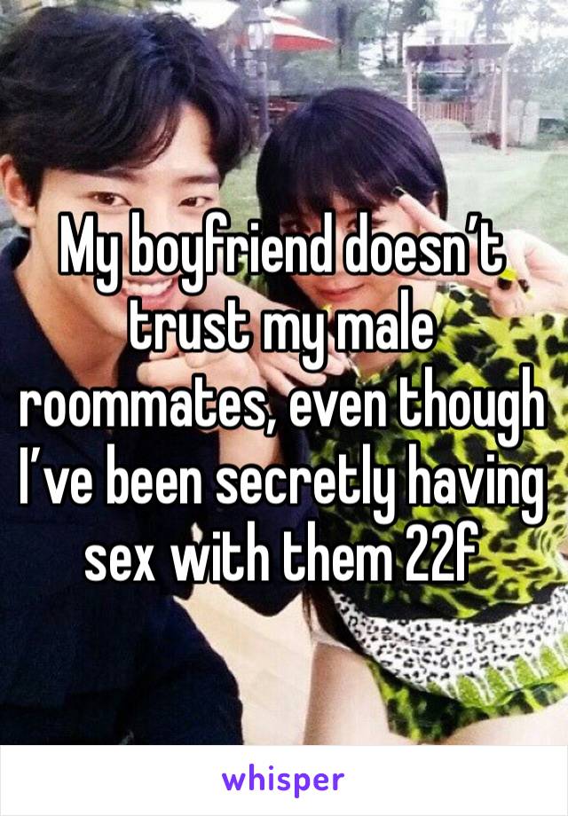 My boyfriend doesn’t trust my male roommates, even though I’ve been secretly having sex with them 22f