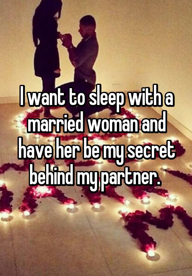 I want to sleep with a married woman and have her be my secret behind my partner. 