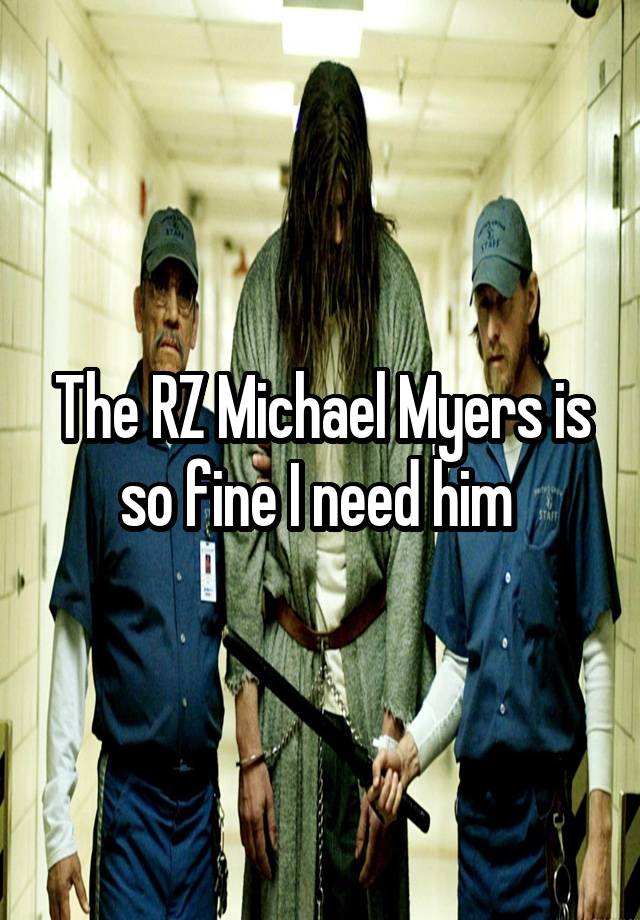 The RZ Michael Myers is so fine I need him 