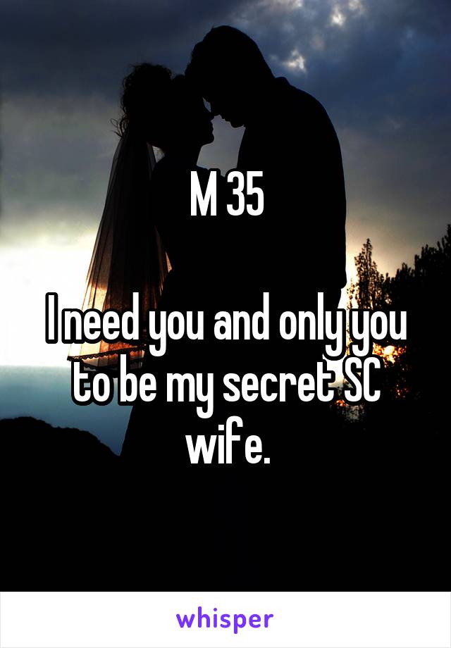 M 35

I need you and only you to be my secret SC wife.