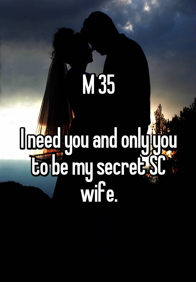 M 35

I need you and only you to be my secret SC wife.