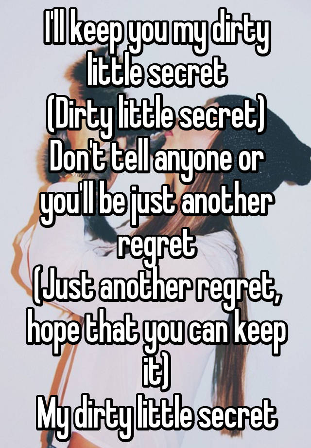 I'll keep you my dirty little secret
(Dirty little secret)
Don't tell anyone or you'll be just another regret
(Just another regret, hope that you can keep it)
My dirty little secret