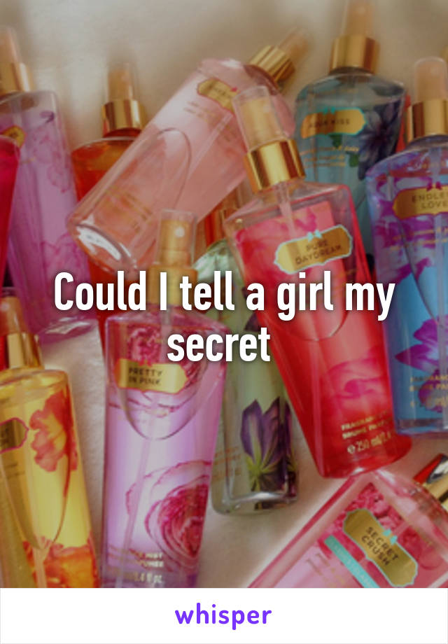 Could I tell a girl my secret 