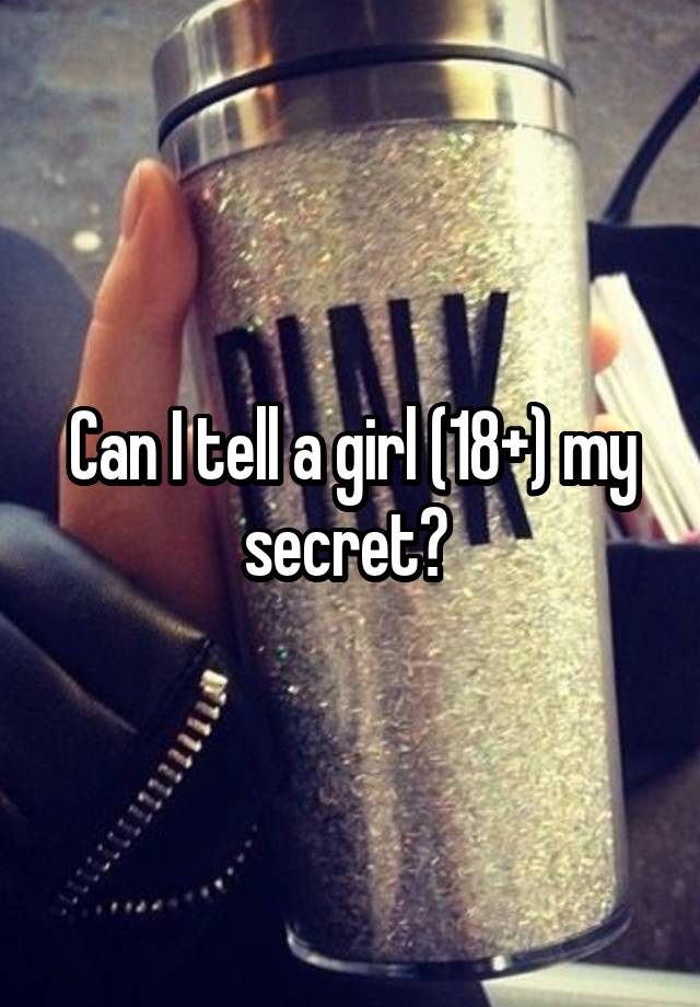 Can I tell a girl (18+) my secret? 