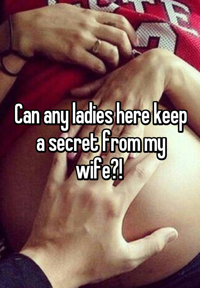 Can any ladies here keep a secret from my wife?! 