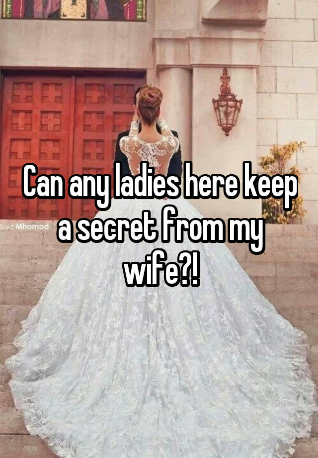 Can any ladies here keep a secret from my wife?!