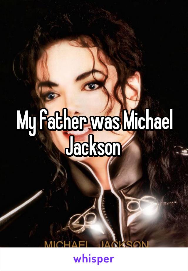 My father was Michael Jackson 