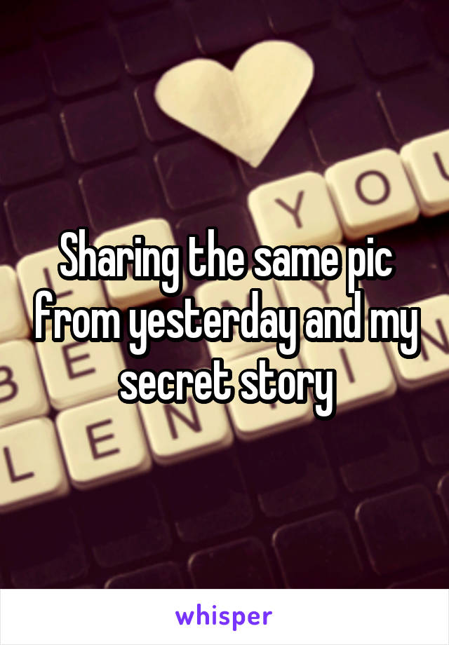 Sharing the same pic from yesterday and my secret story