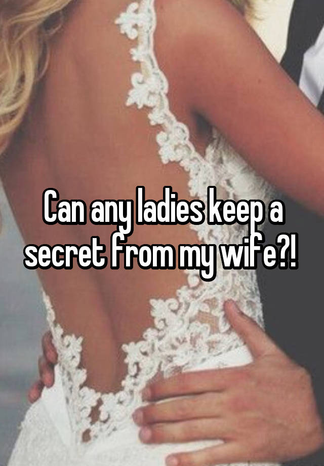 Can any ladies keep a secret from my wife?! 