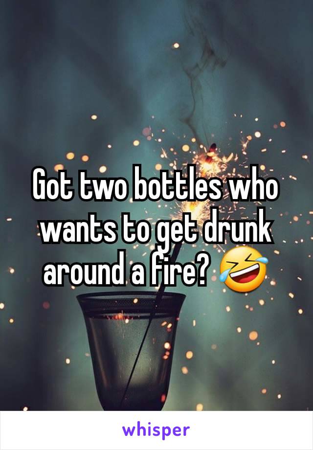 Got two bottles who wants to get drunk around a fire? 🤣