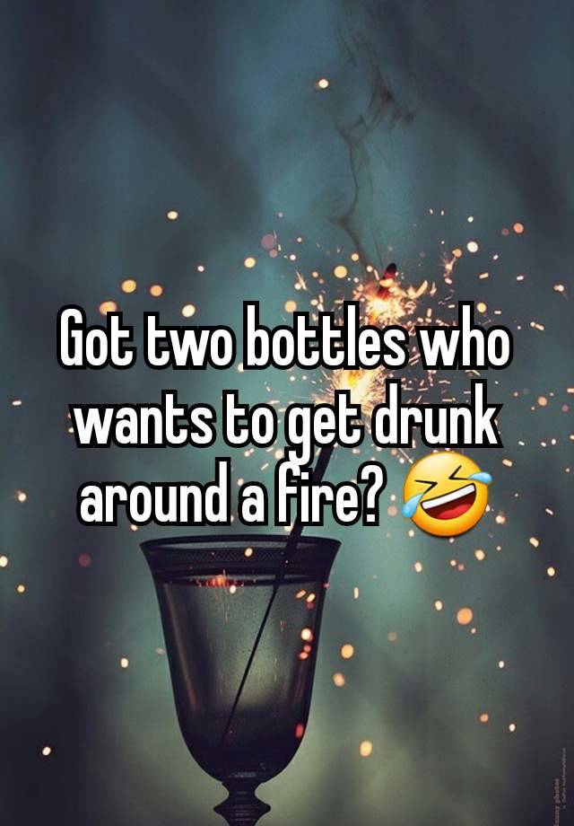 Got two bottles who wants to get drunk around a fire? 🤣