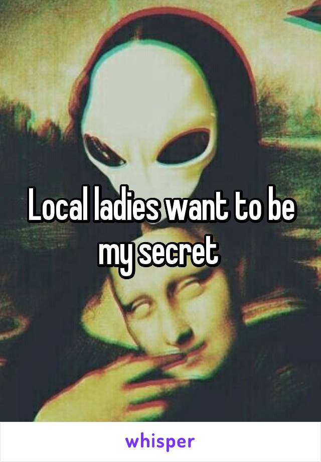 Local ladies want to be my secret 