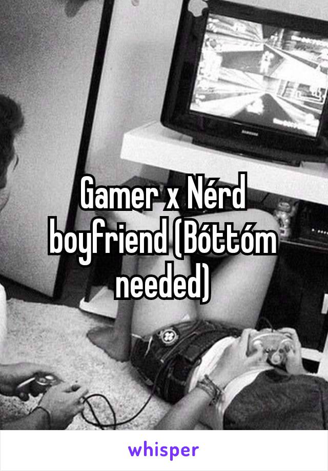 Gamer x Nérd boyfriend (Bóttóm needed)