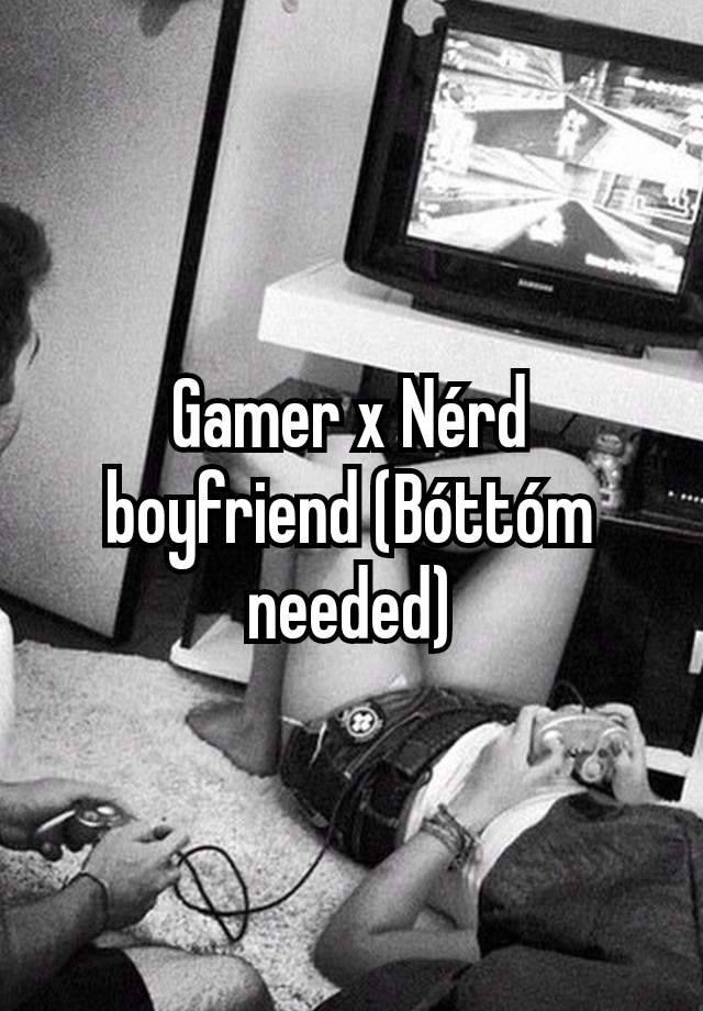 Gamer x Nérd boyfriend (Bóttóm needed)